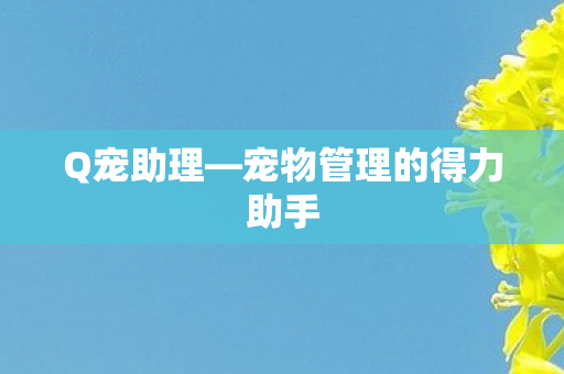 Q宠助理—宠物管理的得力助手