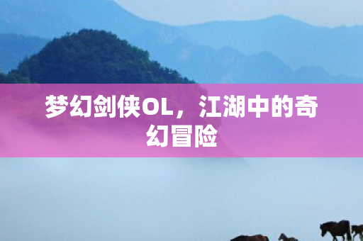 梦幻剑侠OL，江湖中的奇幻冒险