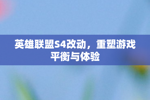 英雄联盟S4改动,重塑游戏平衡与体验 英雄联盟S4改动,重塑游戏平衡与体验