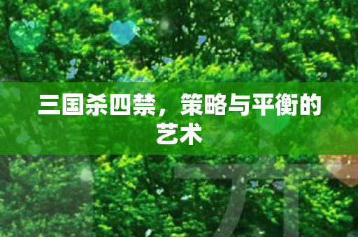 三国杀四禁，策略与平衡的艺术