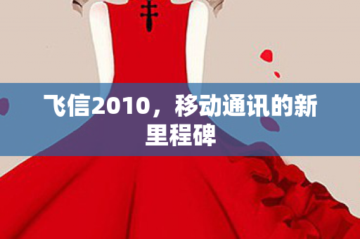 飞信2010，移动通讯的新里程碑