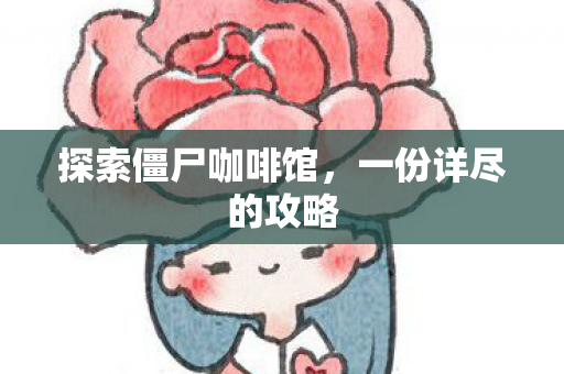 探索僵尸咖啡馆,一份详尽的攻略 探索僵尸咖啡馆,一份详尽的攻略