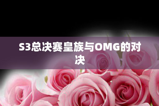 S3总决赛皇族与OMG的对决