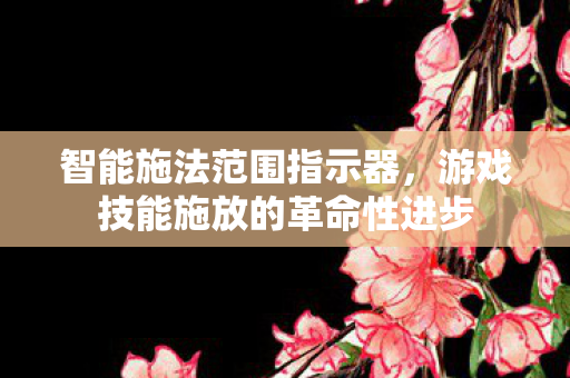 智能施法范围指示器，游戏技能施放的革命性进步