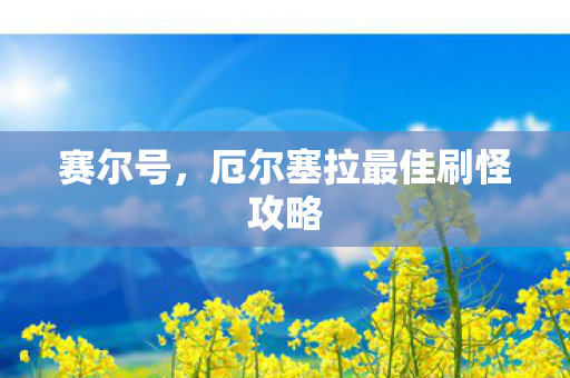 赛尔号，厄尔塞拉最佳刷怪攻略