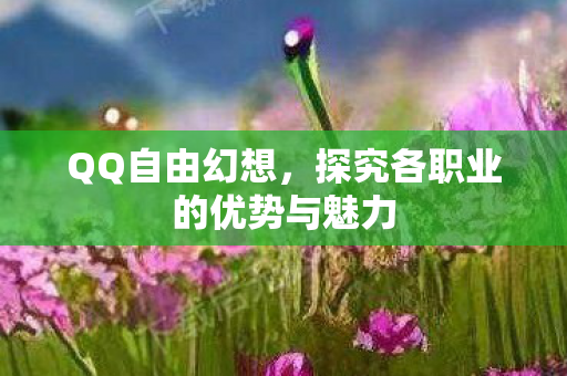 QQ自由幻想，探究各职业的优势与魅力