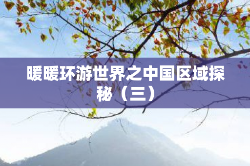 暖暖环游世界之中国区域探秘（三）