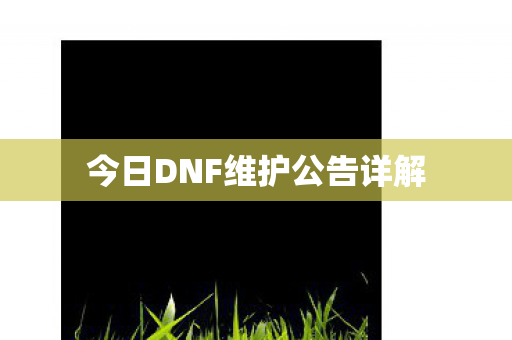 今日DNF维护公告详解