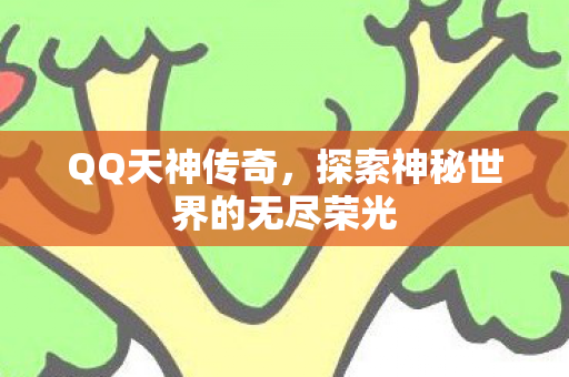 QQ天神传奇，探索神秘世界的无尽荣光
