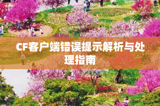 CF客户端错误提示解析与处理指南