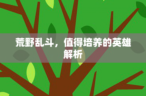 荒野乱斗，值得培养的英雄解析