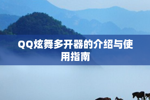 QQ炫舞多开器的介绍与使用指南