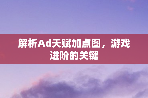 解析Ad天赋加点图，游戏进阶的关键