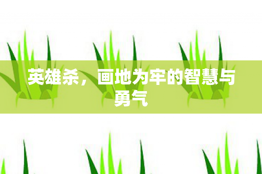 英雄杀，画地为牢的智慧与勇气