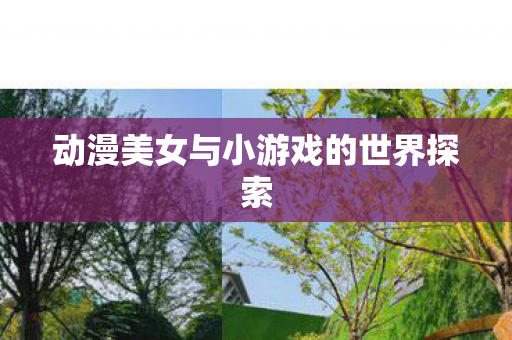 动漫美女与小游戏的世界探索