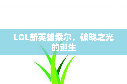 LOL新英雄索尔，破晓之光的诞生