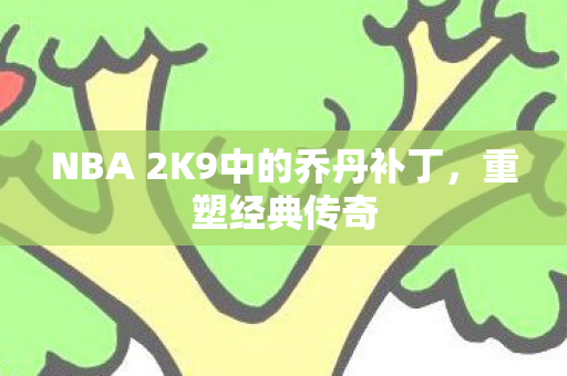 NBA 2K9中的乔丹补丁，重塑经典传奇