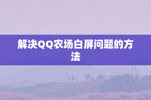解决QQ农场白屏问题的方法