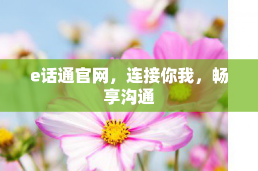 e话通官网，连接你我，畅享沟通