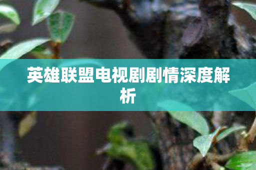 英雄联盟电视剧剧情深度解析