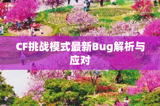 CF挑战模式最新Bug解析与应对