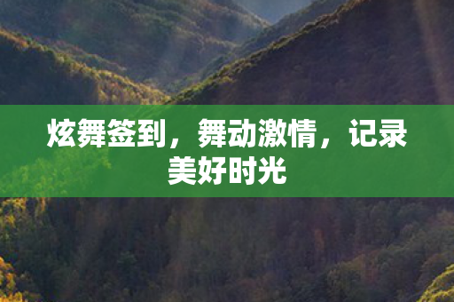 炫舞签到，舞动激情，记录美好时光