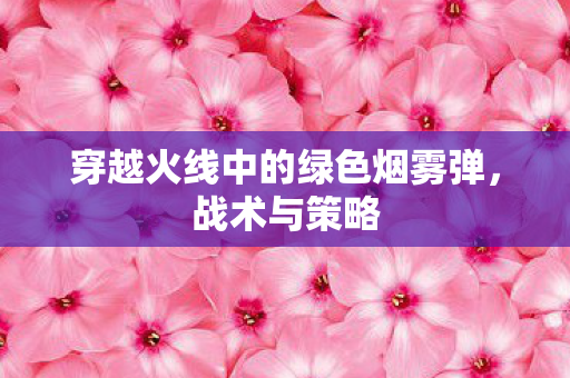 穿越火线中的绿色烟雾弹，战术与策略