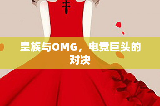 皇族与OMG，电竞巨头的对决