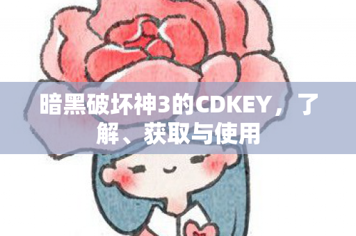 暗黑破坏神3的CDKEY,了解、获取与使用 暗黑破坏神3的CDKEY,了解、获取与使用
