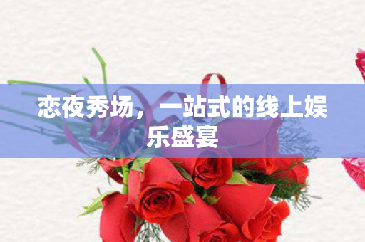 恋夜秀场，一站式的线上娱乐盛宴