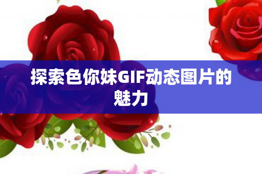 探索色你妹GIF动态图片的魅力