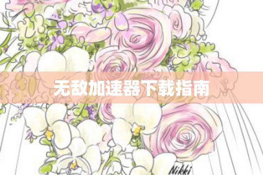 无敌加速器下载指南