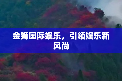 金狮国际娱乐，引领娱乐新风尚