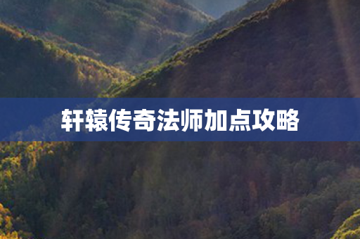 轩辕传奇法师加点攻略