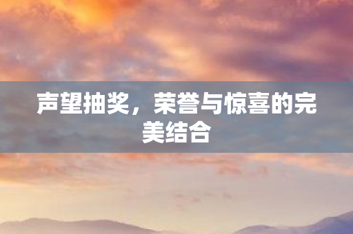 声望抽奖，荣誉与惊喜的完美结合