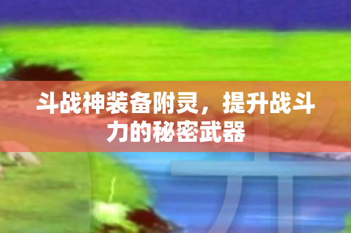斗战神装备附灵，提升战斗力的秘密武器