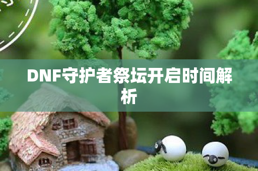 DNF守护者祭坛开启时间解析