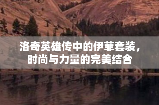 洛奇英雄传中的伊菲套装，时尚与力量的完美结合
