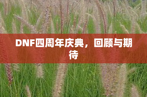 DNF四周年庆典，回顾与期待