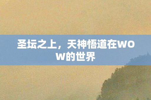 圣坛之上，天神悟道在WOW的世界