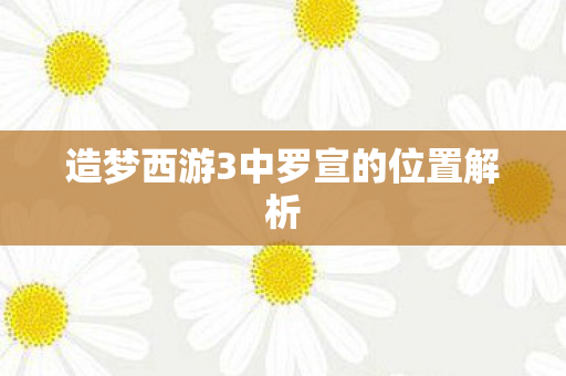 造梦西游3中罗宣的位置解析