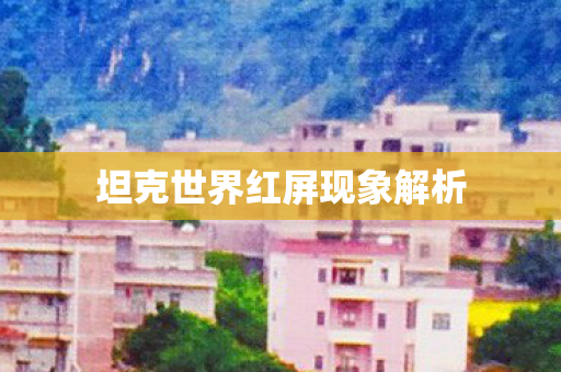 坦克世界红屏现象解析