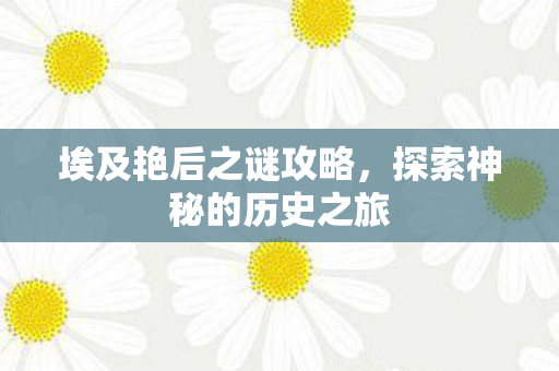 埃及艳后之谜攻略，探索神秘的历史之旅