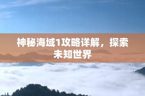 神秘海域1攻略详解,探索未知世界 神秘海域1攻略详解,探索未知世界