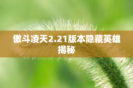 傲斗凌天2.21版本隐藏英雄揭秘