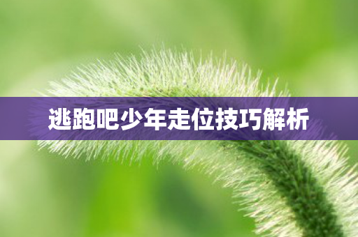 逃跑吧少年走位技巧解析