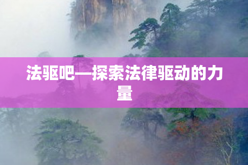 法驱吧—探索法律驱动的力量