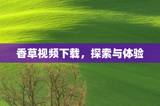 香草视频下载，探索与体验