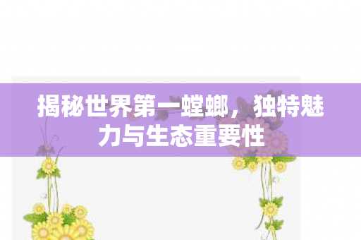 揭秘世界第一螳螂，独特魅力与生态重要性