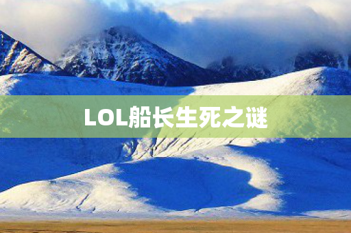 LOL船长生死之谜 LOL船长生死之谜